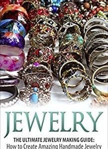 Jewelry: The Ultimate Jewelry Making Guide: How to Create Amazing Handmade Jewelry in 30 Minutes or Less! (Jewelry - Jewelry Making - Handmade Jewelry ... Design - Jewelry Making for Beginners)